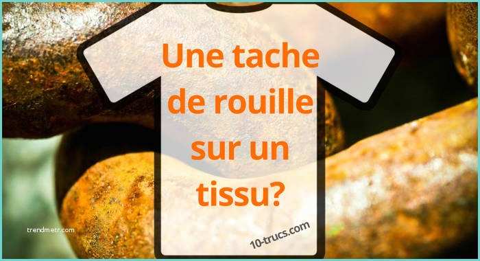 Enlever Tache Sur Canap Tissu 10 Trucs Contre Les Taches De Rouille Sur Vêtement