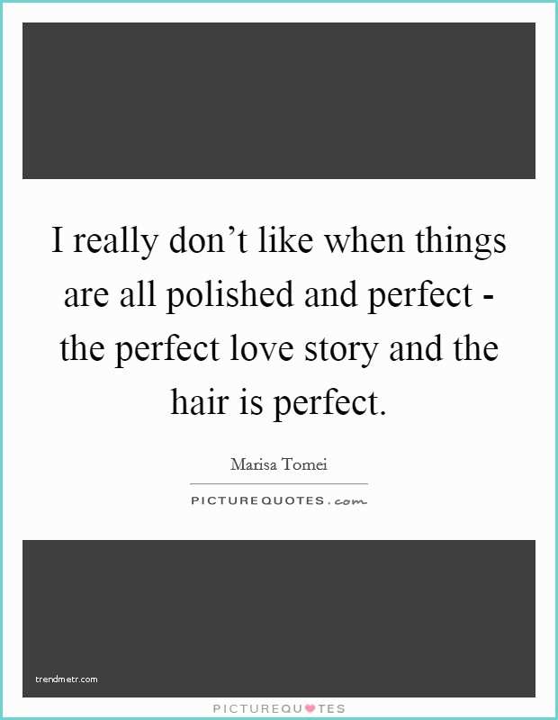 Love is In the Hair Quote I Really Don T Like when Things are All Polished and