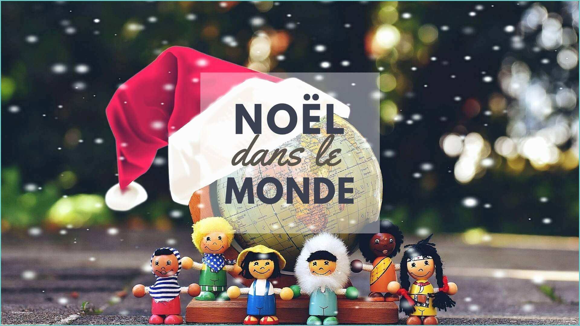 Noel Dans Le Monde Noël Dans Le Monde Ment Célèbre T On Noël Ailleurs